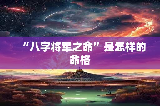 “八字将军之命”是怎样的命格