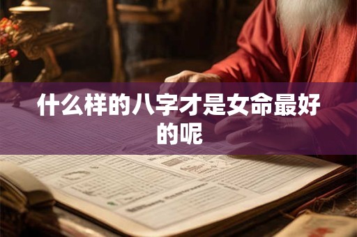 什么样的八字才是女命最好的呢