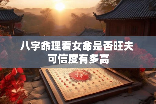 八字命理看女命是否旺夫 可信度有多高