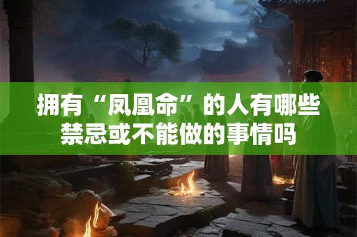 拥有“凤凰命”的人有哪些禁忌或不能做的事情吗
