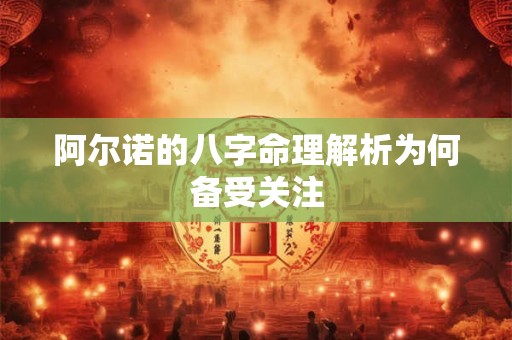 阿尔诺的八字命理解析为何备受关注