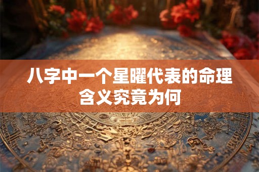 八字中一个星曜代表的命理含义究竟为何