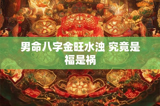 男命八字金旺水浊 究竟是福是祸