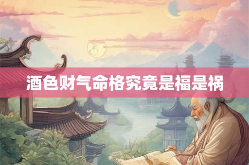 酒色财气命格究竟是福是祸