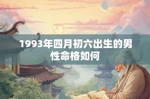 1993年四月初六出生的男性命格如何