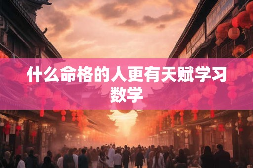 什么命格的人更有天赋学习数学