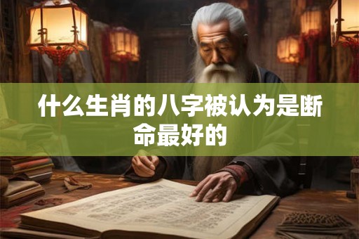 什么生肖的八字被认为是断命最好的