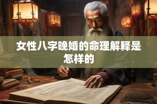 女性八字晚婚的命理解释是怎样的