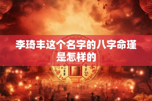 李琦丰这个名字的八字命瑾是怎样的