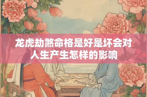 龙虎劫煞命格是好是坏会对人生产生怎样的影响