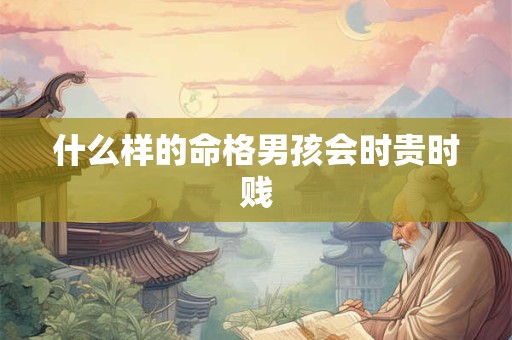 什么样的命格男孩会时贵时贱