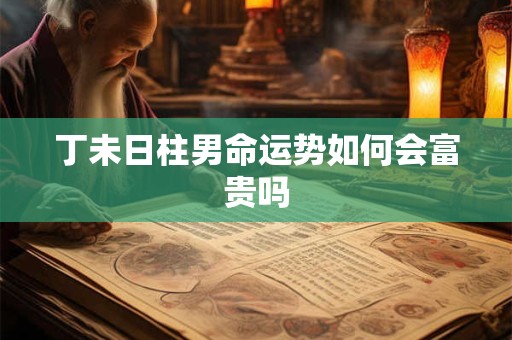 丁未日柱男命运势如何会富贵吗