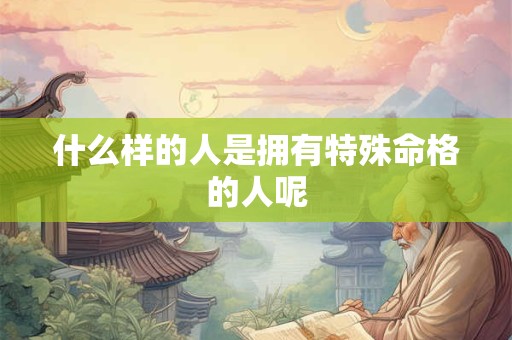 什么样的人是拥有特殊命格的人呢