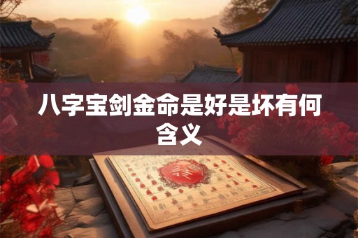 八字宝剑金命是好是坏有何含义