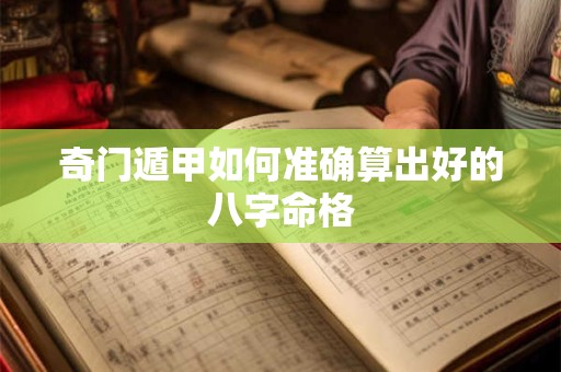 奇门遁甲如何准确算出好的八字命格