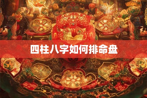 四柱八字如何排命盘