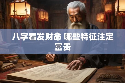 八字看发财命 哪些特征注定富贵
