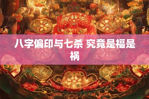 八字偏印与七杀 究竟是福是祸
