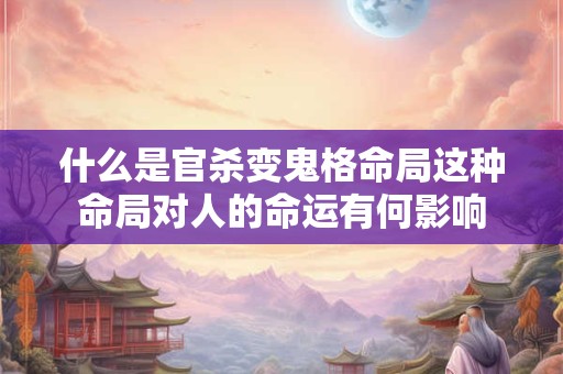 什么是官杀变鬼格命局这种命局对人的命运有何影响