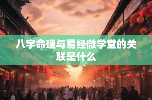 八字命理与易经微学堂的关联是什么