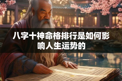 八字十神命格排行是如何影响人生运势的