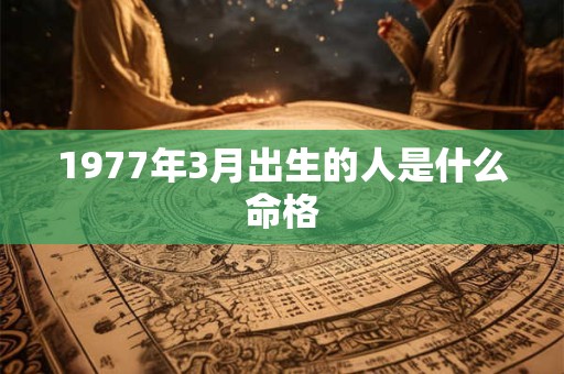 1977年3月出生的人是什么命格