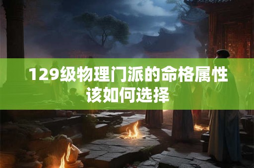 129级物理门派的命格属性该如何选择