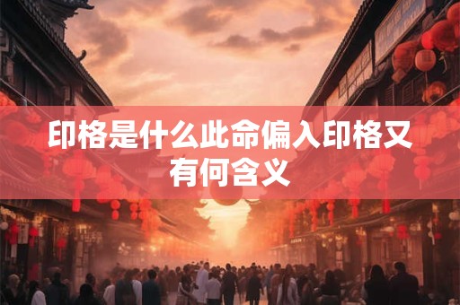 印格是什么此命偏入印格又有何含义