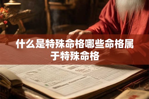 什么是特殊命格哪些命格属于特殊命格