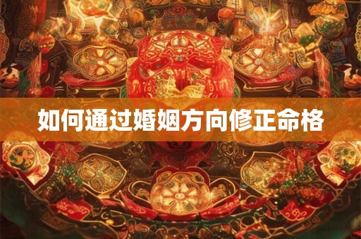 如何通过婚姻方向修正命格