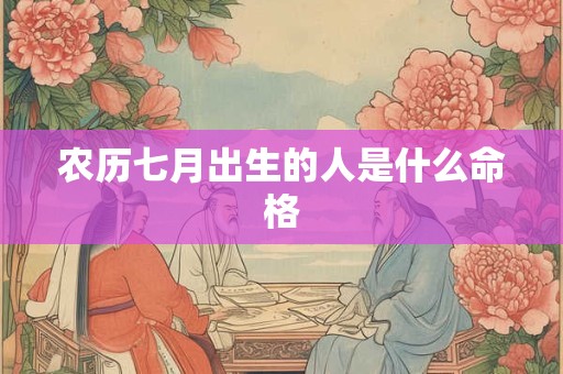 农历七月出生的人是什么命格