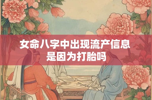 女命八字中出现流产信息 是因为打胎吗