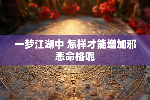 一梦江湖中 怎样才能增加邪恶命格呢