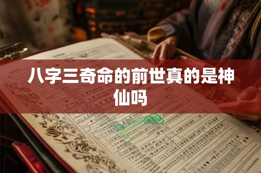 详细阅读:八字三奇命的前世真的是神仙吗 八字三奇命的前世真的是神仙吗