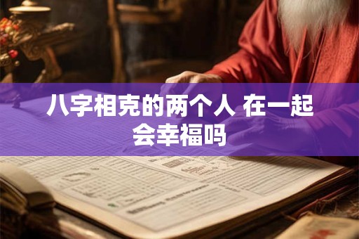 八字相克的两个人 在一起会幸福吗