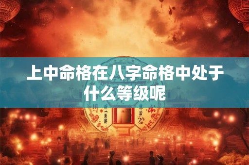上中命格在八字命格中处于什么等级呢