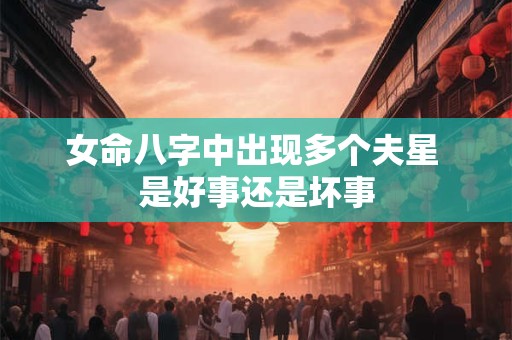 女命八字中出现多个夫星 是好事还是坏事