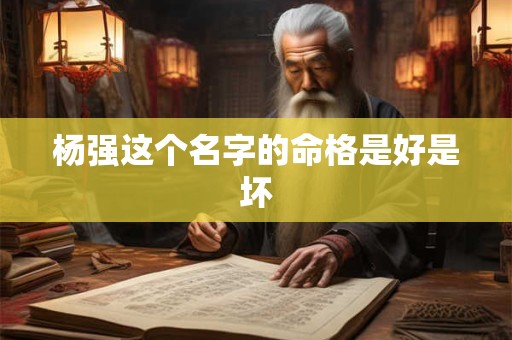 杨强这个名字的命格是好是坏