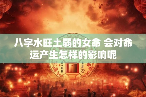 八字水旺土弱的女命 会对命运产生怎样的影响呢