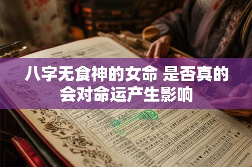 八字无食神的女命 是否真的会对命运产生影响