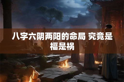 八字六阴两阳的命局 究竟是福是祸
