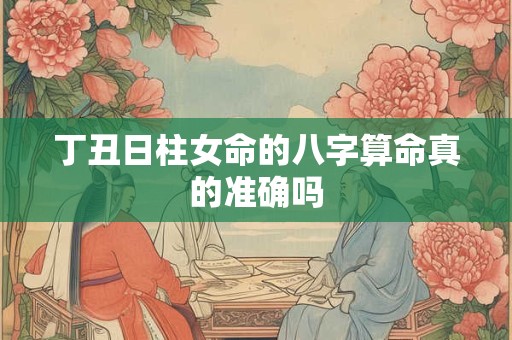 丁丑日柱女命的八字算命真的准确吗