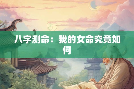 八字测命：我的女命究竟如何