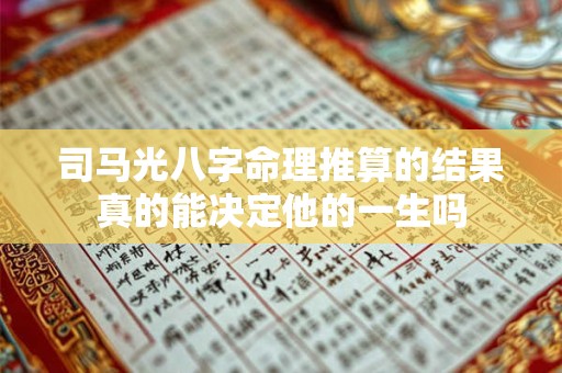 司马光八字命理推算的结果真的能决定他的一生吗