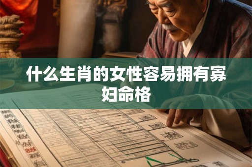 什么生肖的女性容易拥有寡妇命格