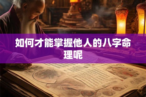 如何才能掌握他人的八字命理呢