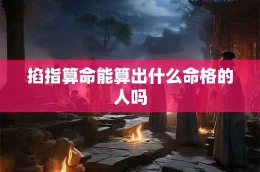 掐指算命能算出什么命格的人吗