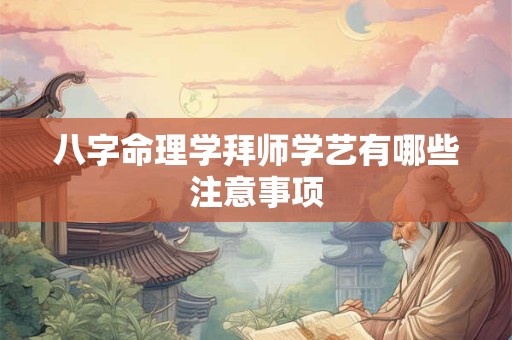 八字命理学拜师学艺有哪些注意事项