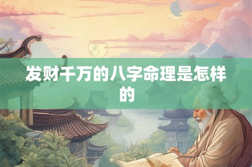 发财千万的八字命理是怎样的