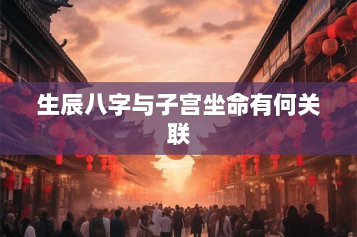 生辰八字与子宫坐命有何关联
